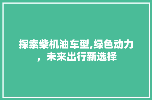 探索柴机油车型,绿色动力，未来出行新选择