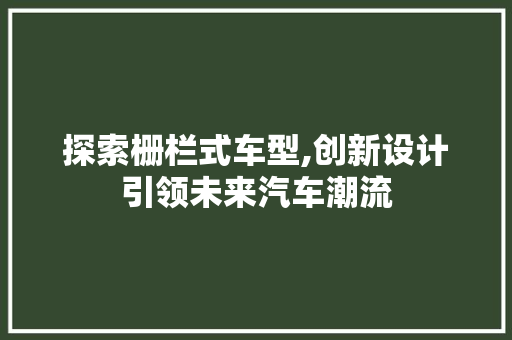 探索栅栏式车型,创新设计引领未来汽车潮流