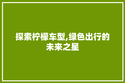 探索柠檬车型,绿色出行的未来之星