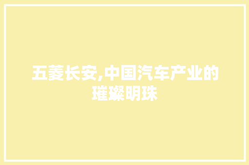 五菱长安,中国汽车产业的璀璨明珠