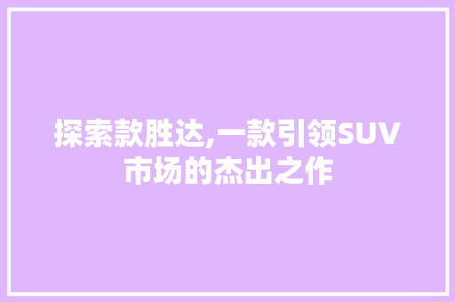 探索款胜达,一款引领SUV市场的杰出之作
