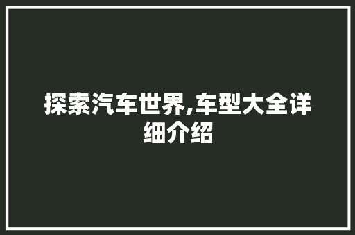 探索汽车世界,车型大全详细介绍
