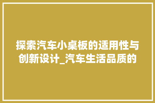 探索汽车小桌板的适用性与创新设计_汽车生活品质的提升之路
