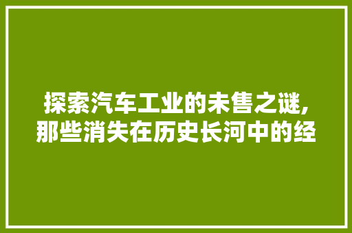 探索汽车工业的未售之谜,那些消失在历史长河中的经典车型