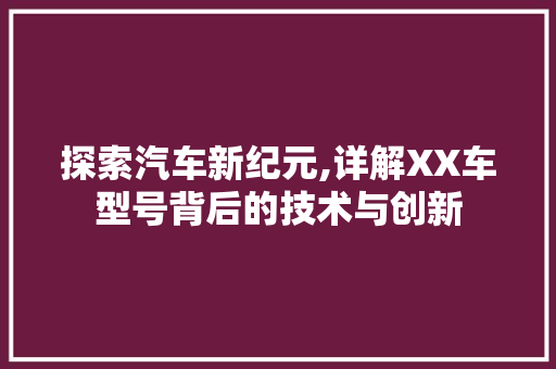 探索汽车新纪元,详解XX车型号背后的技术与创新
