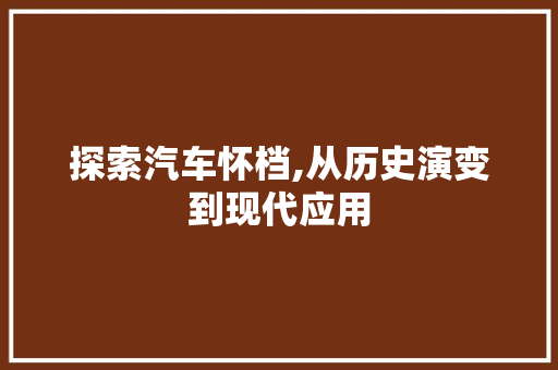 探索汽车怀档,从历史演变到现代应用