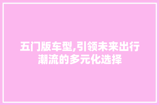 五门版车型,引领未来出行潮流的多元化选择