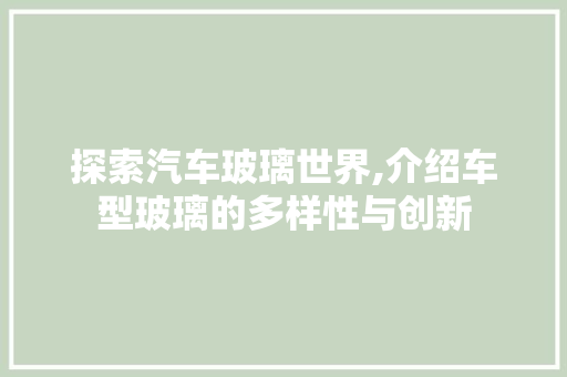 探索汽车玻璃世界,介绍车型玻璃的多样性与创新
