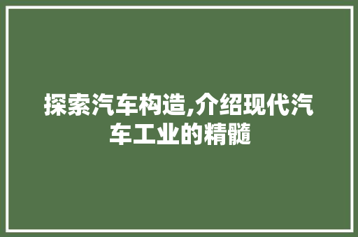 探索汽车构造,介绍现代汽车工业的精髓