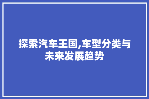 探索汽车王国,车型分类与未来发展趋势