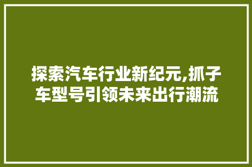 探索汽车行业新纪元,抓子车型号引领未来出行潮流