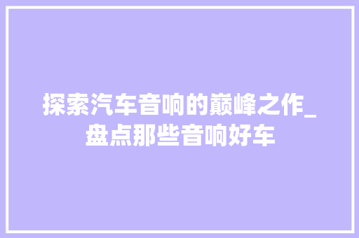 探索汽车音响的巅峰之作_盘点那些音响好车