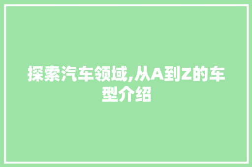 探索汽车领域,从A到Z的车型介绍