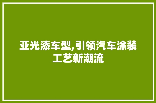 亚光漆车型,引领汽车涂装工艺新潮流