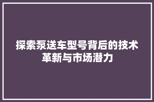 探索泵送车型号背后的技术革新与市场潜力 汽车配件