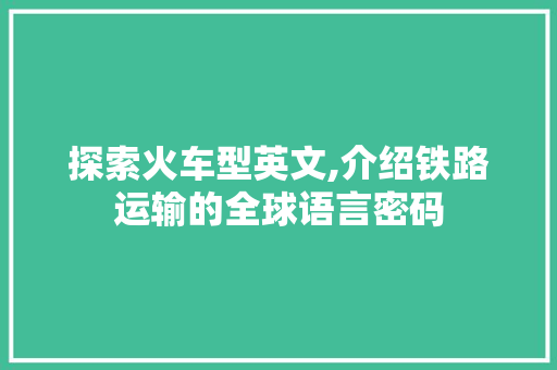 探索火车型英文,介绍铁路运输的全球语言密码