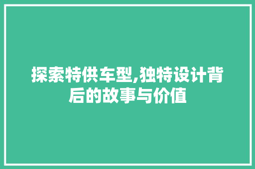 探索特供车型,独特设计背后的故事与价值