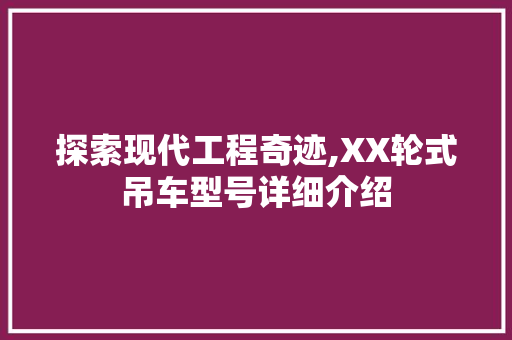探索现代工程奇迹,XX轮式吊车型号详细介绍