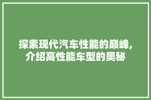 探索现代汽车性能的巅峰,介绍高性能车型的奥秘