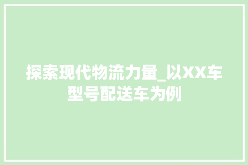 探索现代物流力量_以XX车型号配送车为例