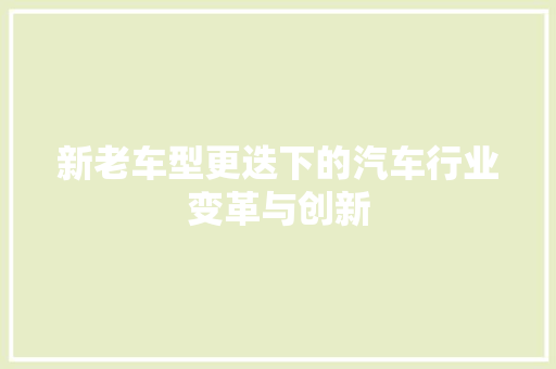 新老车型更迭下的汽车行业变革与创新