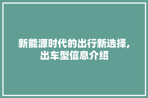 新能源时代的出行新选择,出车型信息介绍