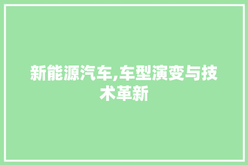 新能源汽车,车型演变与技术革新