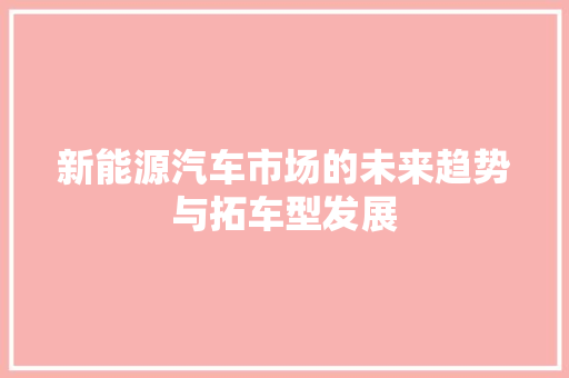 新能源汽车市场的未来趋势与拓车型发展