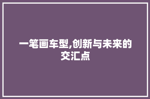 一笔画车型,创新与未来的交汇点 发动机配件