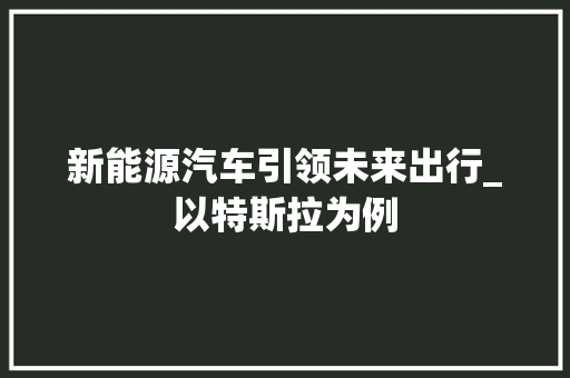 新能源汽车引领未来出行_以特斯拉为例