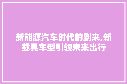 新能源汽车时代的到来,新载具车型引领未来出行