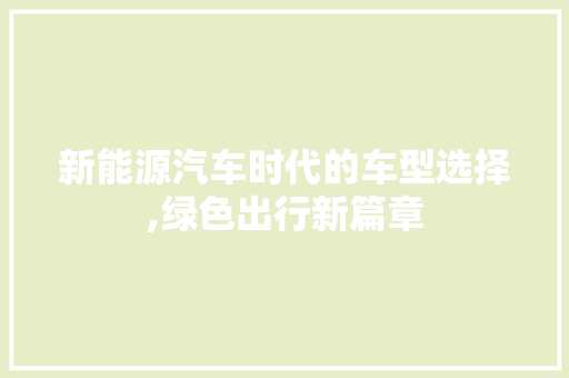 新能源汽车时代的车型选择,绿色出行新篇章