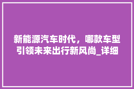 新能源汽车时代，哪款车型引领未来出行新风尚_详细介绍比亚迪汉EV