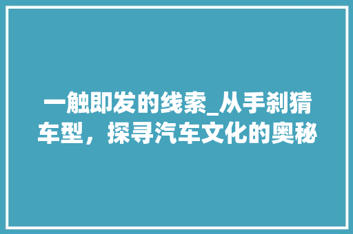 一触即发的线索_从手刹猜车型，探寻汽车文化的奥秘