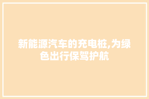 新能源汽车的充电桩,为绿色出行保驾护航