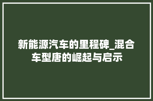 新能源汽车的里程碑_混合车型唐的崛起与启示 变速箱配件