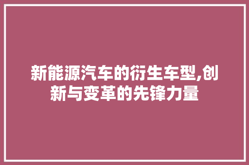 新能源汽车的衍生车型,创新与变革的先锋力量 车灯配件