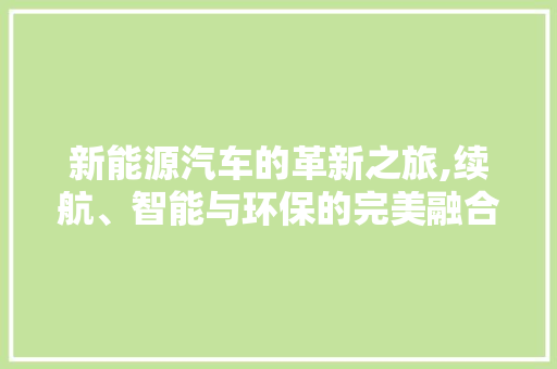 新能源汽车的革新之旅,续航、智能与环保的完美融合