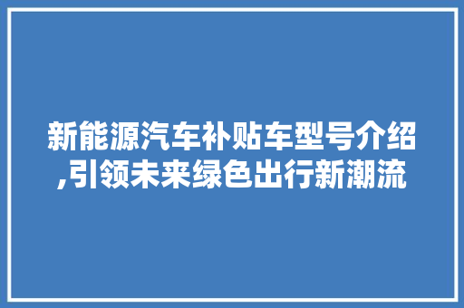 新能源汽车补贴车型号介绍,引领未来绿色出行新潮流