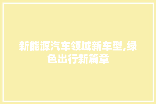 新能源汽车领域新车型,绿色出行新篇章