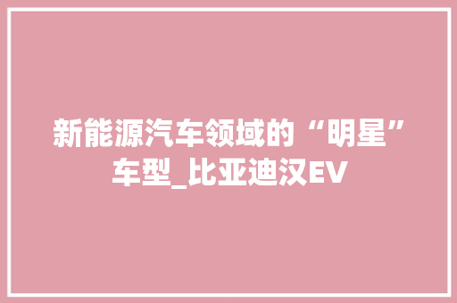 新能源汽车领域的“明星”车型_比亚迪汉EV