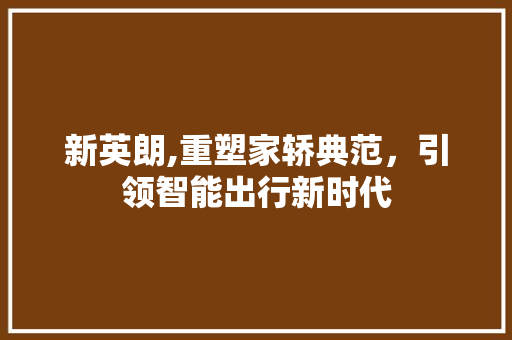 新英朗,重塑家轿典范，引领智能出行新时代