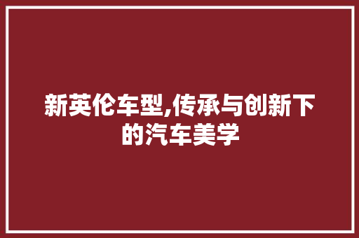 新英伦车型,传承与创新下的汽车美学
