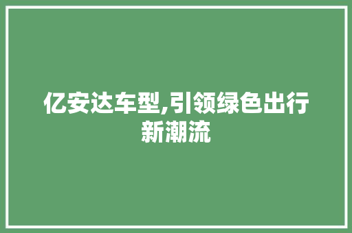 亿安达车型,引领绿色出行新潮流