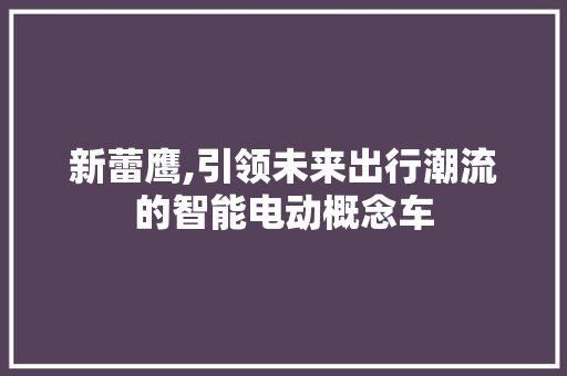 新蕾鹰,引领未来出行潮流的智能电动概念车