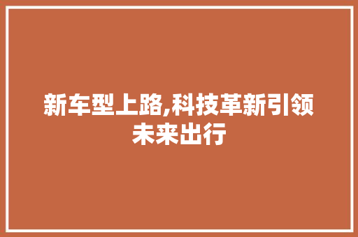 新车型上路,科技革新引领未来出行