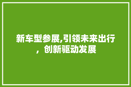 新车型参展,引领未来出行，创新驱动发展