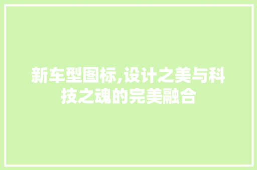 新车型图标,设计之美与科技之魂的完美融合