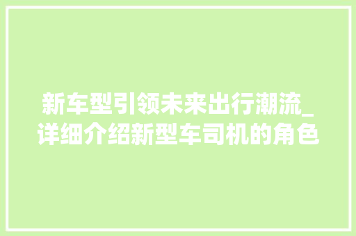新车型引领未来出行潮流_详细介绍新型车司机的角色与挑战