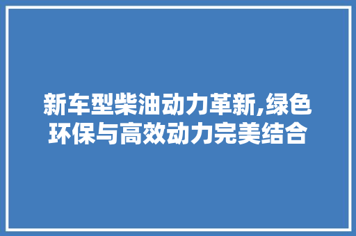 新车型柴油动力革新,绿色环保与高效动力完美结合